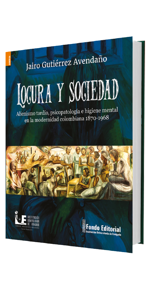 locura-y-sociedad-alienismo-tardio-psicopatologia-e-higiene-mental-en-la-modernidad-colombiana-1870-1968